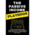 The Passive Income Playbook: The Passive Income Playbook: The Simple, Proven, Step-By-Step System You Can Use to Turn Your Expertise Into Passive I