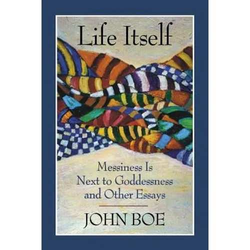 Life Itself: Messiness Is Next to Goddessness and Other Essays