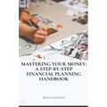Mastering Your Money: A Step-by-Step Financial Planning Handbook