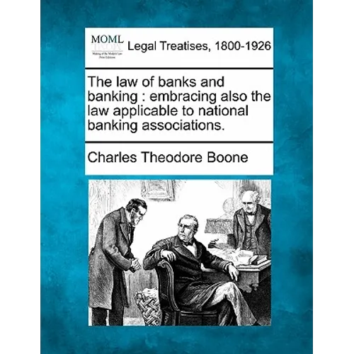 The law of banks and banking: embracing also the law applicable to national banking associations.