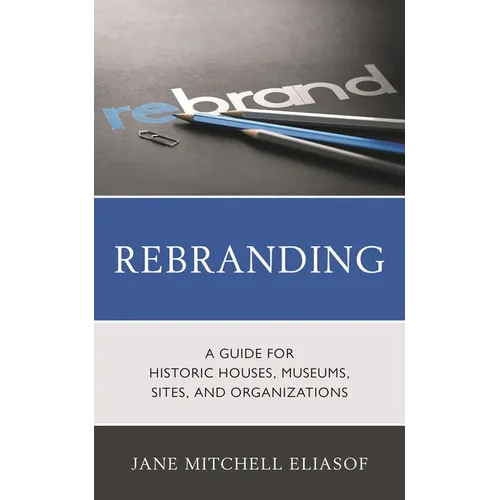 Rebranding: A Guide for Historic Houses, Museums, Sites, and Organizations