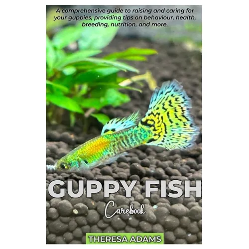GUPPY FISH Carebook: A comprehensive guide to raising and caring for your Guppies, providing tips on behavior, health, breeding, nutrition, and more.