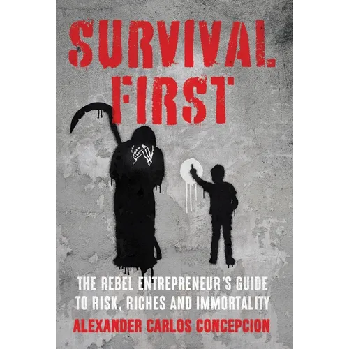 Survival First: The Rebel Entrepreneur's Guide to Risk, Riches and Immortality