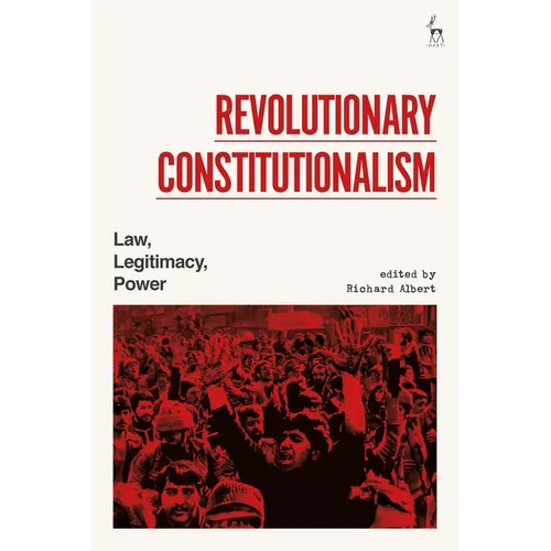 Revolutionary Constitutionalism: Law, Legitimacy, Power