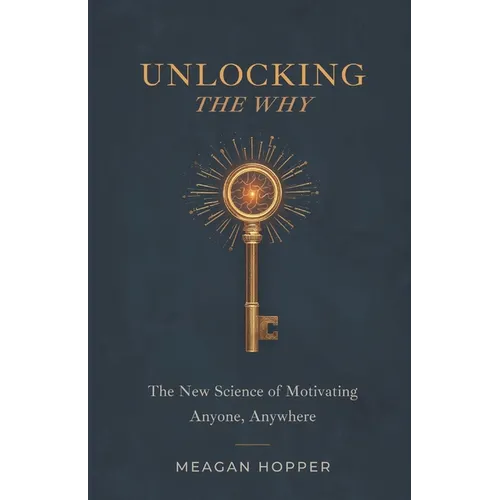 Unlocking the Why: The New Science of Motivating Anyone, Anywhere