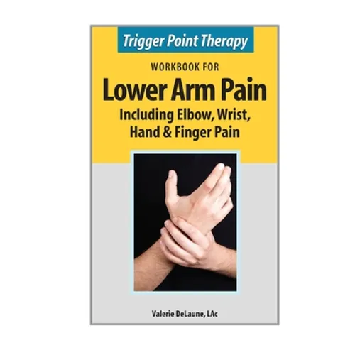 Trigger Point Therapy Workbook for Lower Arm Pain: including Elbow, Wrist, Hand & Finger Pain