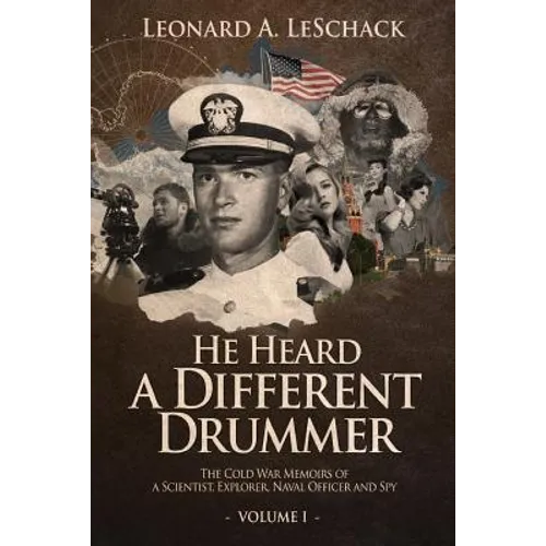 He Heard A Different Drummer Volume I: The Cold War Memoirs of A Scientist, Explorer, Naval Officer and Spy