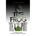 The Frog and the Teapot: My Journey from Boiling to Broken to Blessed