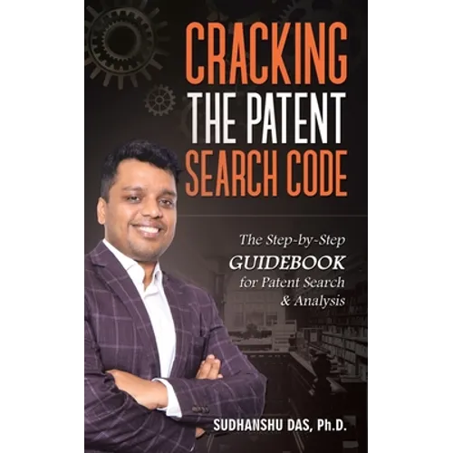 Cracking the Patent Search Code: The Step-By-Step Guidebook for Patent Search & Analysis