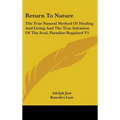 Return To Nature: The True Natural Method Of Healing And Living And The True Salvation Of The Soul, Paradise Regained V1