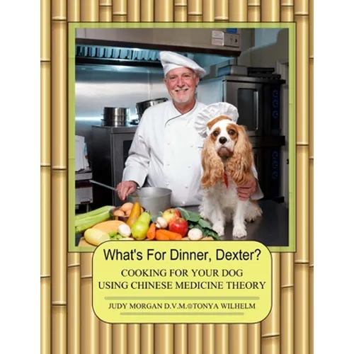 What's For Dinner, Dexter?: Cooking For Your Dog Using Chinese Medicine Theory