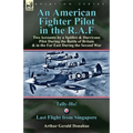 An American Fighter Pilot in the R.A.F: Two Accounts by a Spitfire and Hurricane Pilot During the Battle of Britain & in the Far East During the Secon