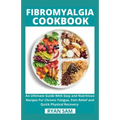 Fibromyalgia Cookbook: An Ultimate Guide With Easy and Nutritious Recipes For Chronic Fatigue, Pain Relief and Quick Physical Recovery