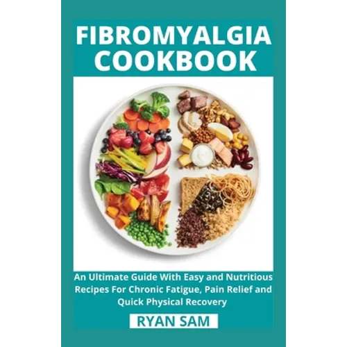 Fibromyalgia Cookbook: An Ultimate Guide With Easy and Nutritious Recipes For Chronic Fatigue, Pain Relief and Quick Physical Recovery