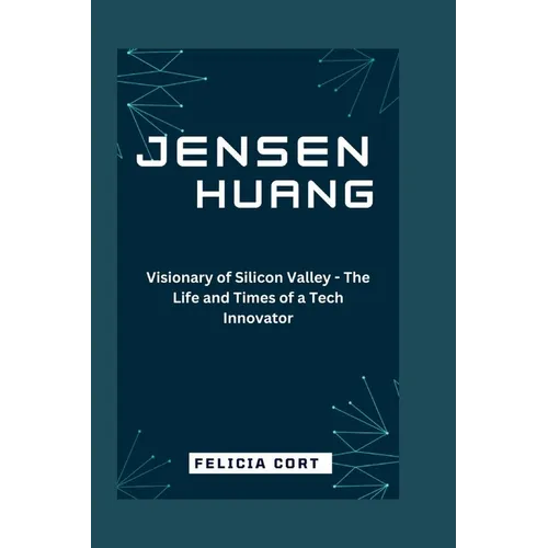 Jensen Huang: Visionary of Silicon Valley - The Life and Times of a Tech Innovator