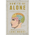 How to Be Alone: If You Want To, and Even If You Don't