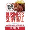 The Meat & Potatoes Guide to Business Survival: A Handbook for Non-Mba's & College Dropouts