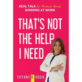 That's Not the Help I Need: Real Talk for Women About Winning at Work