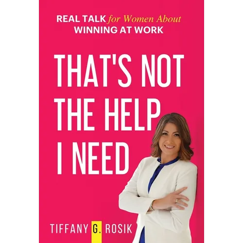 That's Not the Help I Need: Real Talk for Women About Winning at Work