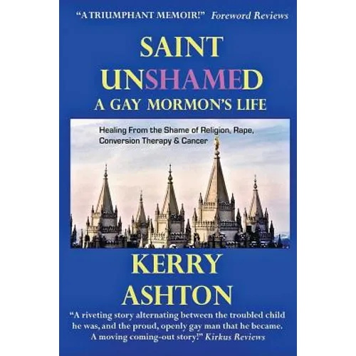Saint Unshamed: A GAY MORMON'S LIFE: Healing From the Shame of Religion, Rape, Conversion Therapy & Cancer