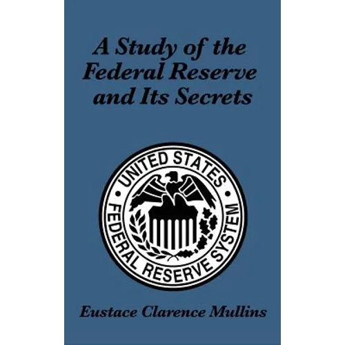 A Study of the Federal Reserve and Its Secrets: A Controversial Critique of Central Banking and Monetary Power