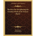 The Keys for Deciphering the Greatest Work of Sir Francis Bacon