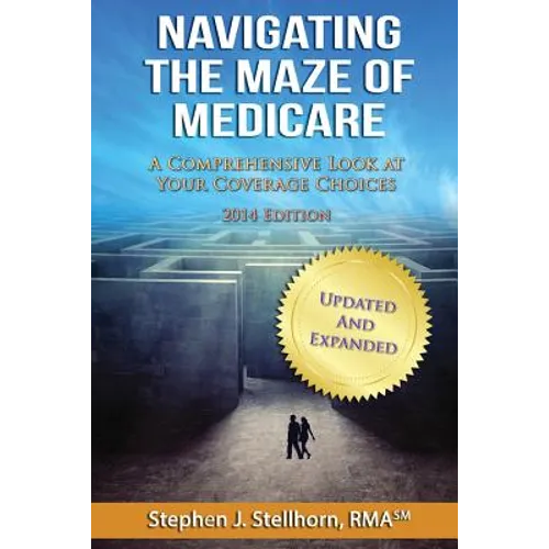 Navigating the Maze of Medicare - 2014 Edition: A Comprehensive Look at your Coverage Choices
