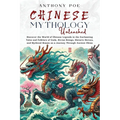 Chinese Mythology Unleashed: Discover the World of Chinese Legends in the Enchanting Tales and Folklore of Gods, Divine Beings, Historic Heroes, and M