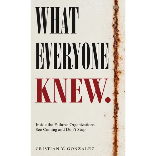 What Everyone Knew.: Inside the Failures Organizations See Coming and Don't Stop