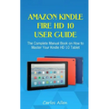 Amazon Kindle Fire HD 10 User Guide: The Complete Manual Book on How to Master Your Kindle HD 10 Tablet