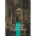 John Knox And The Reformation: The Definitive Biography Of Scotlands Iconic Religious Reformer And The Protestant Reformation