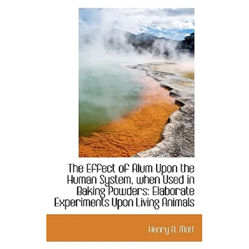 The Effect of Alum Upon the Human System, when Used in Baking Powders: Elaborate Experiments Upon Li
