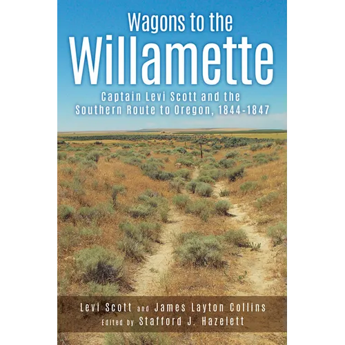 Wagons to the Willamette: Captain Levi Scott and the Southern Route to Oregon, 1844 1847