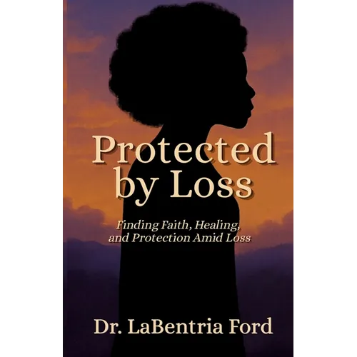 Protected by Loss: Finding Faith, Healing, and Protection Amid Loss