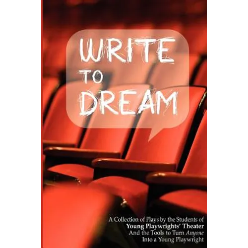 Write to Dream: A Collection of Plays by the Students of Young Playwrights' Theater And the Tools to Turn Anyone into a Young Playwrig