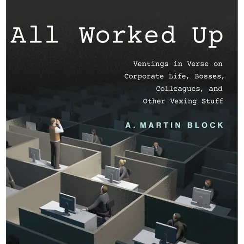 All Worked Up: Ventings in Verse on Corporate Life, Bosses, Colleagues, and Other Vexing Stuff