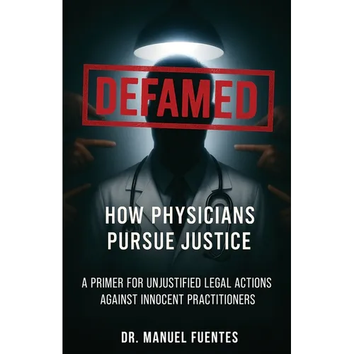 Defamed: How Physicians Pursue Justice: A Primer for Unjustified Legal Actions Against Innocent Practitioners - Paperback