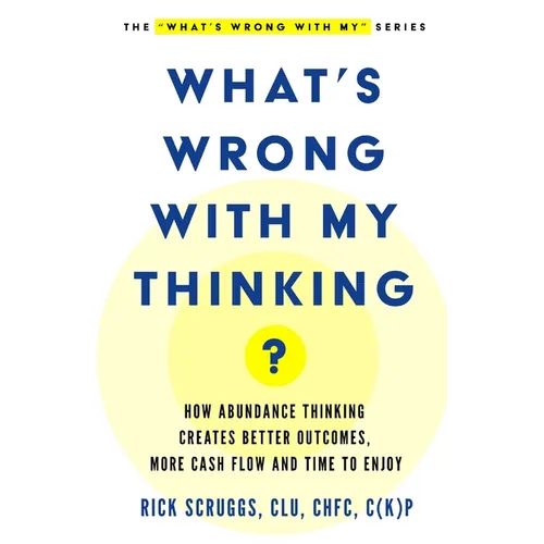What's Wrong With My Thinking?: How Abundance Thinking Creates Better Outcomes, More Cash Flow, and Time to Enjoy