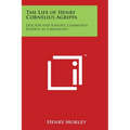 The Life of Henry Cornelius Agrippa: Doctor and Knight, Commonly Known as a Magician