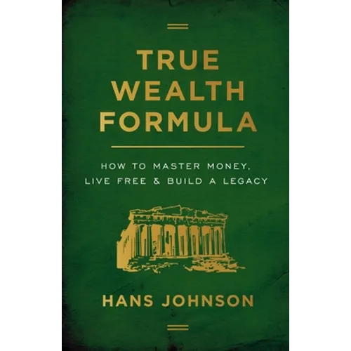 True Wealth Formula: How to Master Money, Live Free & Build a Legacy