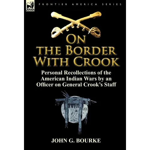 On the Border with Crook: Personal Recollections of the American Indian Wars by an Officer on General Crook's Staff