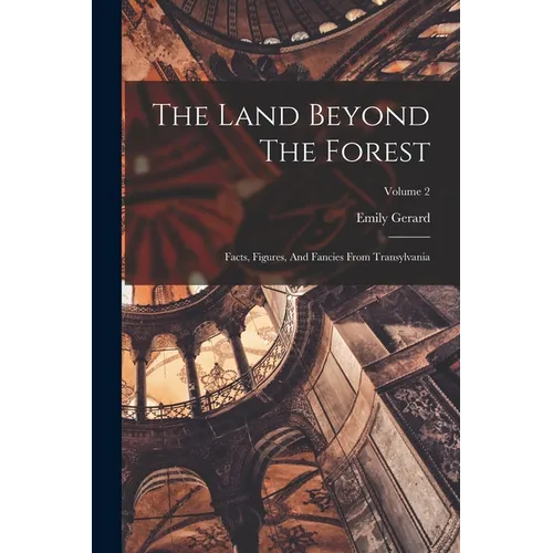 The Land Beyond The Forest: Facts, Figures, And Fancies From Transylvania; Volume 2