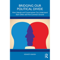 Bridging Our Political Divide: How Liberals and Conservatives Can Understand Each Other and Find Common Ground