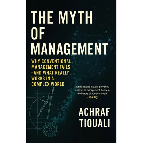 The Myth of Management: Why Conventional Management Fails - And What Really Works in a Complex World