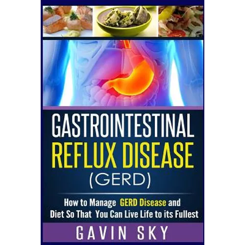 Gastrointestinal Reflux Disease GERD: How to Manage GERD Disease and Diet So That You Can Live Life to Its Fullest