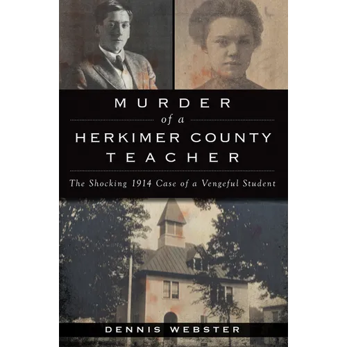 Murder of a Herkimer County Teacher: The Shocking 1914 Case of a Vengeful Student