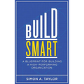 Build Smart: A Blueprint for Building a High-Performing Organization