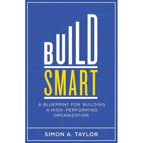 Build Smart: A Blueprint for Building a High-Performing Organization