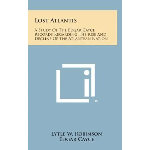 Lost Atlantis: A Study of the Edgar Cayce Records Regarding the Rise and Decline of the Atlantean Nation