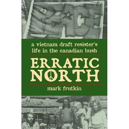 Erratic North: A Vietnam Draft Resister's Life in the Canadian Bush